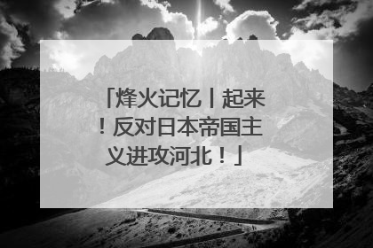 烽火记忆丨起来！反对日本帝国主义进攻河北！
