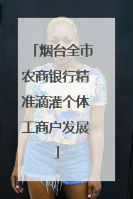 烟台全市农商银行精准滴灌个体工商户发展