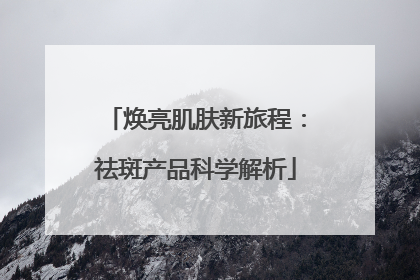 焕亮肌肤新旅程：祛斑产品科学解析