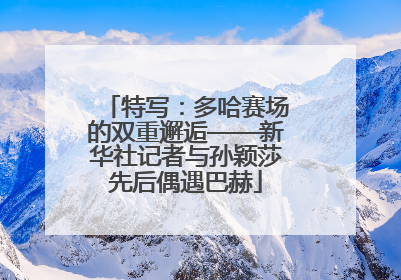 特写：多哈赛场的双重邂逅——新华社记者与孙颖莎先后偶遇巴赫
