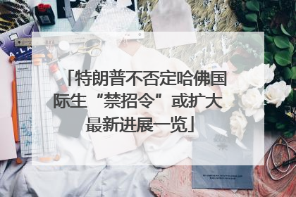 特朗普不否定哈佛国际生“禁招令”或扩大 最新进展一览