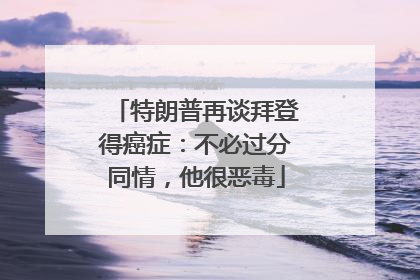 特朗普再谈拜登得癌症：不必过分同情，他很恶毒