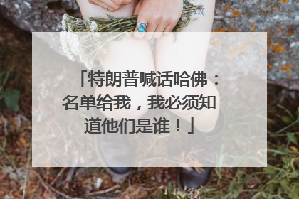 特朗普喊话哈佛：名单给我，我必须知道他们是谁！