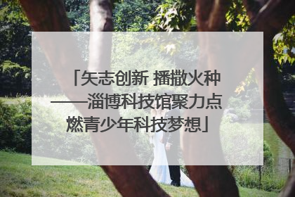 矢志创新 播撒火种——淄博科技馆聚力点燃青少年科技梦想