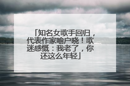 知名女歌手回归，代表作家喻户晓！歌迷感慨：我老了，你还这么年轻
