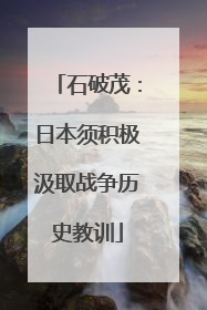 石破茂：日本须积极汲取战争历史教训