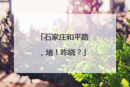 石家庄和平路，堵！咋绕？