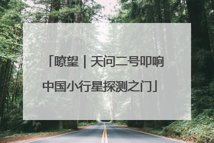 瞭望｜天问二号叩响中国小行星探测之门