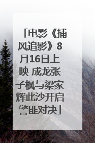 电影《捕风追影》8月16日上映 成龙张子枫与梁家辉此沙开启警匪对决
