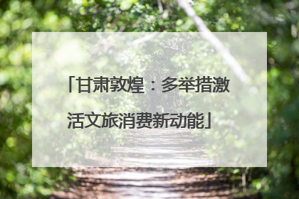 甘肃敦煌：多举措激活文旅消费新动能