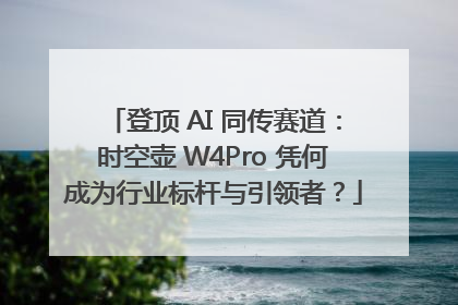 登顶 AI 同传赛道：时空壶 W4Pro 凭何成为行业标杆与引领者？