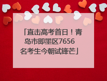 直击高考首日！青岛市即墨区7656名考生今朝试锋芒