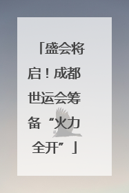 盛会将启！成都世运会筹备“火力全开”