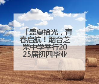 盛夏拾光，青春启航！烟台芝罘中学举行2025届初四毕业典礼