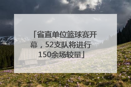 省直单位篮球赛开幕，52支队将进行150余场较量
