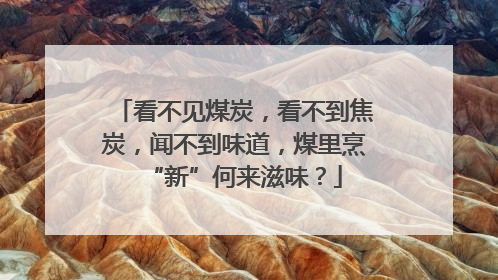 看不见煤炭，看不到焦炭，闻不到味道，煤里烹“新”何来滋味？
