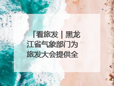 看旅发｜黑龙江省气象部门为旅发大会提供全方位服务保障