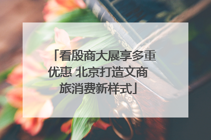 看殷商大展享多重优惠 北京打造文商旅消费新样式