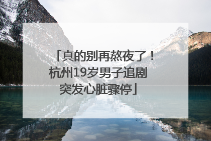 真的别再熬夜了！杭州19岁男子追剧突发心脏骤停