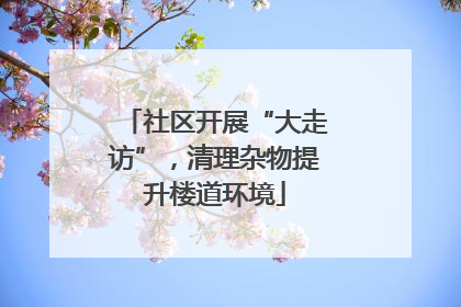社区开展“大走访”，清理杂物提升楼道环境