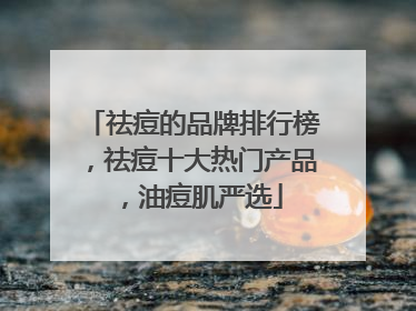 祛痘的品牌排行榜，祛痘十大热门产品，油痘肌严选