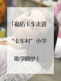 福佑卡车走进“卡车村”小学助学圆梦