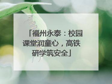 福州永泰：校园课堂润童心，高铁研学筑安全