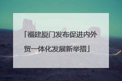 福建厦门发布促进内外贸一体化发展新举措