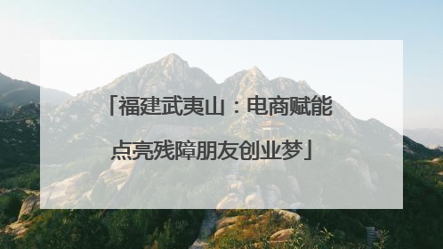 福建武夷山：电商赋能 点亮残障朋友创业梦