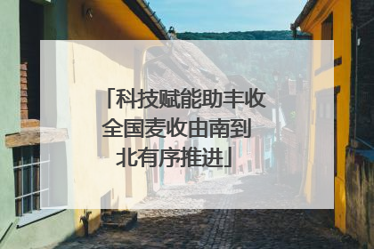 科技赋能助丰收 全国麦收由南到北有序推进