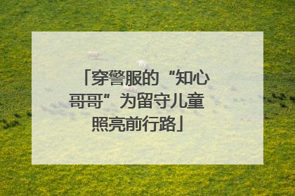 穿警服的“知心哥哥”为留守儿童照亮前行路