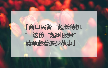 窗口民警“超长待机” 这份“超时服务”清单藏着多少故事