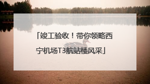 竣工验收！带你领略西宁机场T3航站楼风采
