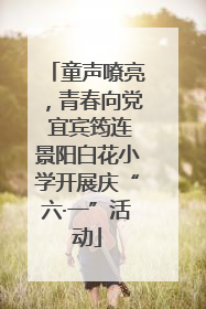 童声嘹亮，青春向党 宜宾筠连景阳白花小学开展庆“六·一”活动