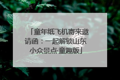 童年纸飞机寄来邀请函：一起解锁山东小众景点·童趣版