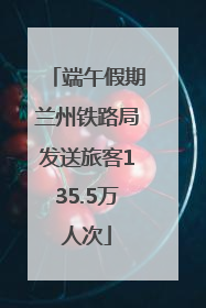 端午假期兰州铁路局发送旅客135.5万人次