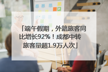 端午假期，外籍旅客同比增长92%！成都中转旅客量超1.9万人次