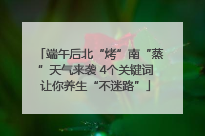 端午后北“烤”南“蒸”天气来袭 4个关键词让你养生“不迷路”