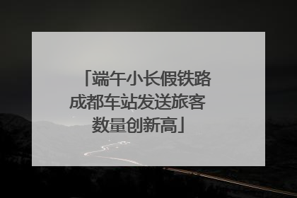 端午小长假铁路成都车站发送旅客数量创新高