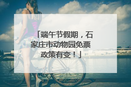 端午节假期，石家庄市动物园免票政策有变！
