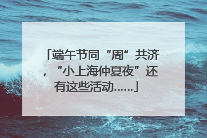 端午节同“周”共济，“小上海仲夏夜”还有这些活动……
