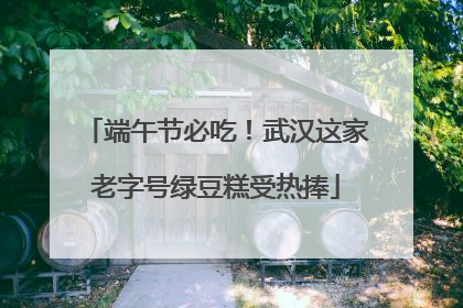 端午节必吃！武汉这家老字号绿豆糕受热捧