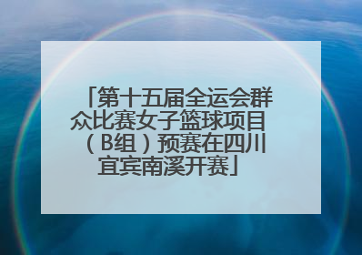 第十五届全运会群众比赛女子篮球项目（B组）预赛在四川宜宾南溪开赛