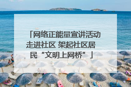 网络正能量宣讲活动走进社区 架起社区居民“文明上网桥”