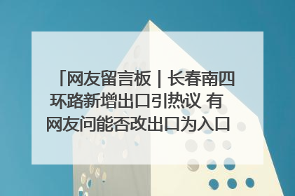 网友留言板｜长春南四环路新增出口引热议 有网友问能否改出口为入口？官方回应来了