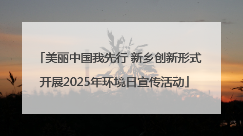 美丽中国我先行 新乡创新形式开展2025年环境日宣传活动