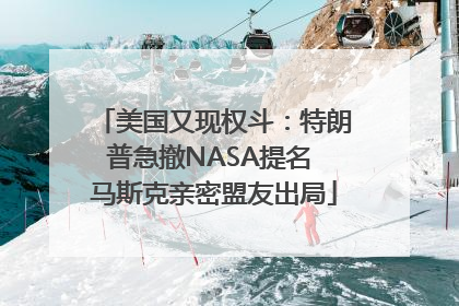 美国又现权斗：特朗普急撤NASA提名 马斯克亲密盟友出局