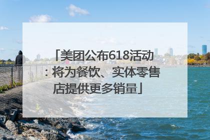 美团公布618活动：将为餐饮、实体零售店提供更多销量