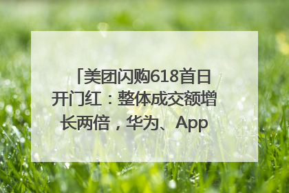 美团闪购618首日开门红：整体成交额增长两倍，华为、Apple、沃尔玛等近800个品牌翻倍增长