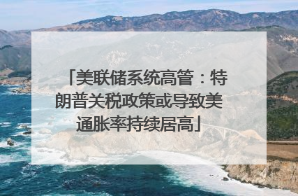 美联储系统高管：特朗普关税政策或导致美通胀率持续居高